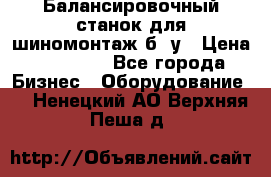Балансировочный станок для шиномонтаж б/ у › Цена ­ 50 000 - Все города Бизнес » Оборудование   . Ненецкий АО,Верхняя Пеша д.